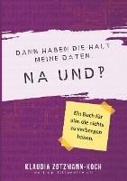 Klaudia Zotzmann-Koch: Dann haben die halt meine Daten. Na und!? : Ein Buch für alle, die nichts zu verbergen haben (German language, 2019)